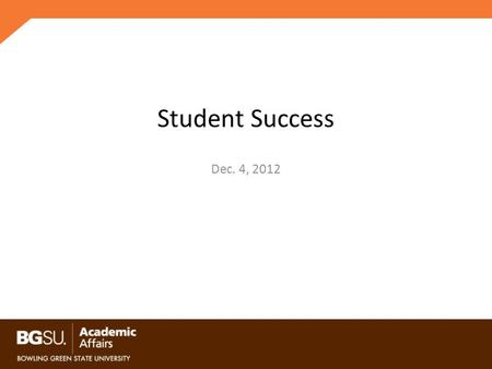 Student Success Dec. 4, 2012. Recruit, Retain and Graduate Long-term Enrollment Plan – Ensure we enroll students who will be successful at BGSU Traditional.