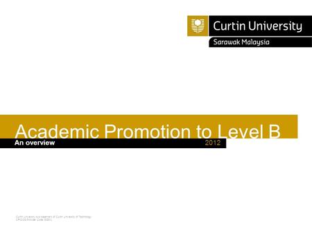Curtin University is a trademark of Curtin University of Technology CRICOS Provider Code 00301J 2012An overview Academic Promotion to Level B.