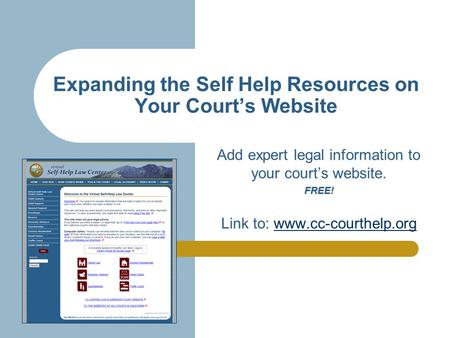 Expanding the Self Help Resources on Your Court’s Website Add expert legal information to your court’s website.FREE! Link to: www.cc-courthelp.orgwww.cc-courthelp.org.