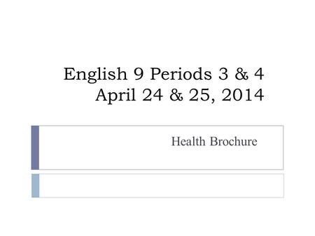 English 9 Periods 3 & 4 April 24 & 25, 2014 Health Brochure.
