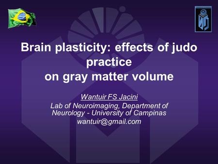 Brain plasticity: effects of judo practice on gray matter volume Wantuir FS Jacini Lab of Neuroimaging, Department of Neurology - University of Campinas.