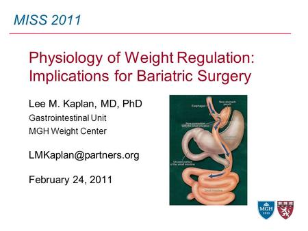 MISS 2011 Physiology of Weight Regulation: Implications for Bariatric Surgery Lee M. Kaplan, MD, PhD Gastrointestinal Unit MGH Weight Center