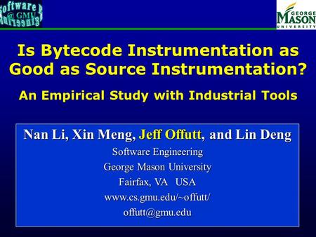 Of 18 Is Bytecode Instrumentation as Good as Source Instrumentation? An Empirical Study with Industrial Tools Nan Li, Xin Meng, Jeff Offutt, and Lin Deng.