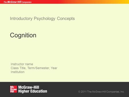 © 2011 The McGraw-Hill Companies, Inc. Instructor name Class Title, Term/Semester, Year Institution Introductory Psychology Concepts Cognition.