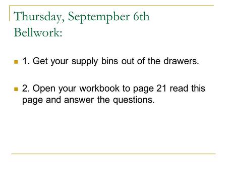 Thursday, Septempber 6th Bellwork: 1. Get your supply bins out of the drawers. 2. Open your workbook to page 21 read this page and answer the questions.