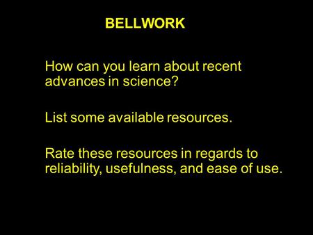 BELLWORK How can you learn about recent advances in science? List some available resources. Rate these resources in regards to reliability, usefulness,