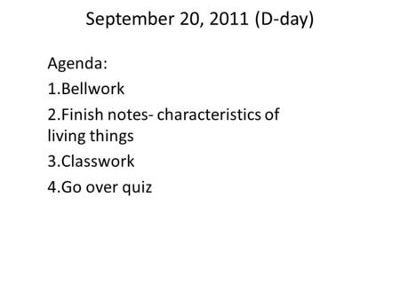September 20, 2011 (D-day) Agenda: 1.Bellwork 2.Finish notes- characteristics of living things 3.Classwork 4.Go over quiz.