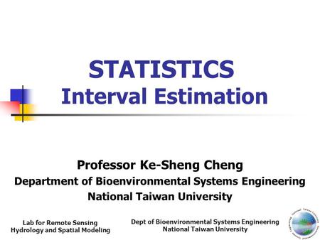 Dept of Bioenvironmental Systems Engineering National Taiwan University Lab for Remote Sensing Hydrology and Spatial Modeling STATISTICS Interval Estimation.