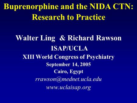 Buprenorphine and the NIDA CTN: Research to Practice Walter Ling & Richard Rawson ISAP/UCLA XIII World Congress of Psychiatry September 14, 2005 Cairo,