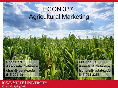 Econ 337, Spring 2013 ECON 337: Agricultural Marketing Chad Hart Associate Professor 515-294-9911 Lee Schulz Assistant Professor