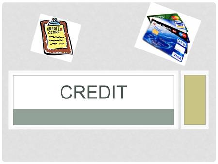 CREDIT. QUESTIONS WE WILL ANSWER… What is credit? What does it cost to use credit? What are the advantages of using credit? Where can you get credit?