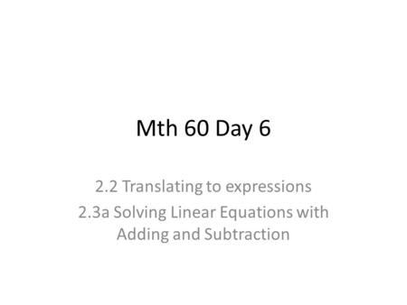 Mth 60 Day 6 2.2 Translating to expressions 2.3a Solving Linear Equations with Adding and Subtraction.