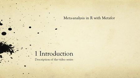 1 Introduction Description of the video series Meta-analysis in R with Metafor.
