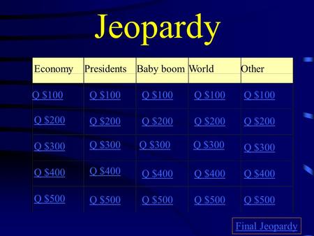 Jeopardy Economy Presidents Baby boom World Other Q $100 Q $100 Q $100