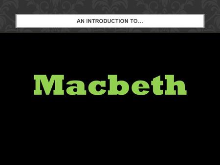 AN INTRODUCTION TO… Macbeth. Have you ever given in to temptation? Do you believe in prophecies? How do you personally decide what is good and what is.