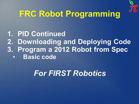 FRC Robot Programming 1.PID Continued 2.Downloading and Deploying Code 3.Program a 2012 Robot from Spec Basic code For FIRST Robotics.