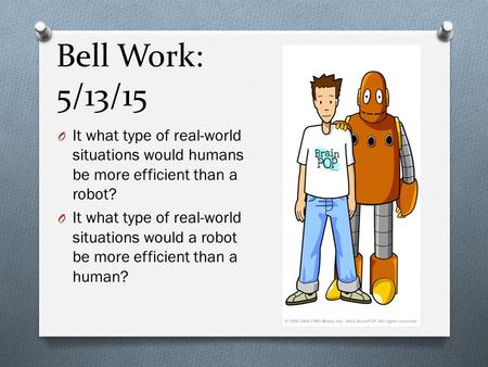Bell Work: 5/13/15 O It what type of real-world situations would humans be more efficient than a robot? O It what type of real-world situations would a.