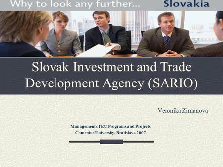 Slovak Investment and Trade Development Agency (SARIO) Veronika Zimanova Management of EU Programs and Projects Comenius University, Bratislava 2007.