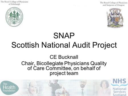 SNAP Scottish National Audit Project CE Bucknall Chair, Bicollegiate Physicians Quality of Care Committee, on behalf of project team.