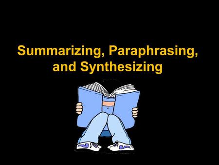 Summarizing, Paraphrasing, and Synthesizing