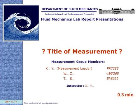 Fluid Mechanics Lab Report Presentations Budapest University of Technology and Economics DEPARTMENT OF FLUID MECHANICS 200?. ??. ??. Fluid Mechanics lab.