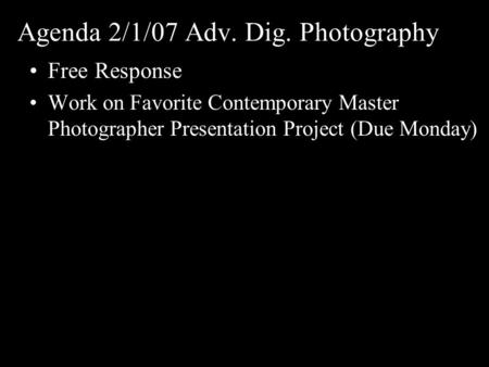 Agenda 2/1/07 Adv. Dig. Photography Free Response Work on Favorite Contemporary Master Photographer Presentation Project (Due Monday)