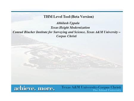 THM Level Tool (Beta Version) Abhilash Uppala Conrad Blucher Institute for Surveying and Science, Texas A&M University – Corpus Christi Texas Height Modernization.