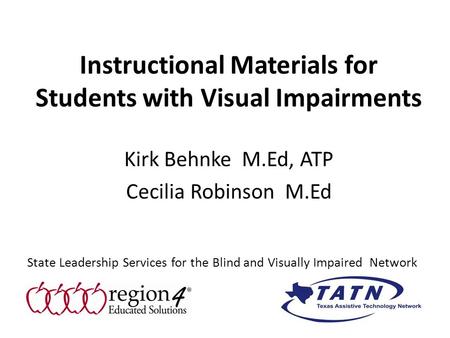 Instructional Materials for Students with Visual Impairments Kirk Behnke M.Ed, ATP Cecilia Robinson M.Ed State Leadership Services for the Blind and Visually.