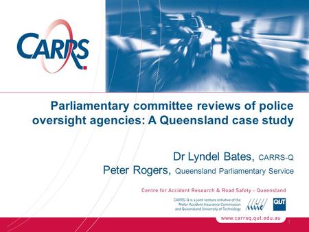 Parliamentary committee reviews of police oversight agencies: A Queensland case study Dr Lyndel Bates, CARRS-Q Peter Rogers, Queensland Parliamentary Service.