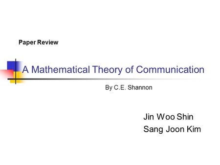 A Mathematical Theory of Communication Jin Woo Shin Sang Joon Kim Paper Review By C.E. Shannon.