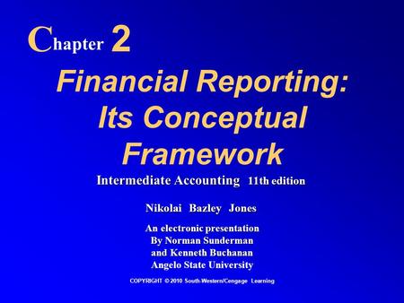 Financial Reporting: Its Conceptual Framework C hapter 2 COPYRIGHT © 2010 South-Western/Cengage Learning Intermediate Accounting 11th edition Nikolai Bazley.