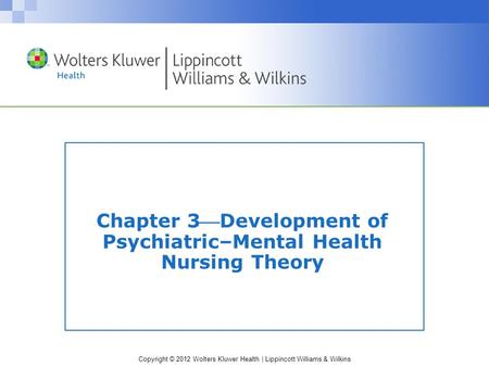 Copyright © 2012 Wolters Kluwer Health | Lippincott Williams & Wilkins Chapter 3Development of Psychiatric–Mental Health Nursing Theory.