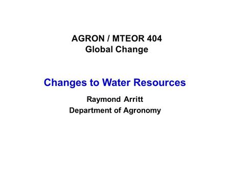 AGRON / MTEOR 404 Global Change Changes to Water Resources Raymond Arritt Department of Agronomy.