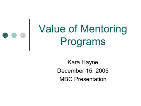 Value of Mentoring Programs Kara Hayne December 15, 2005 MBC Presentation.