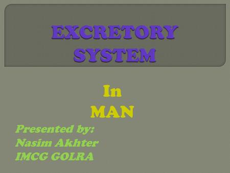 In MAN Presented by: Nasim Akhter IMCG GOLRA.  What do you know about human systems?  What is the importance of excretory system ?  What are the by.