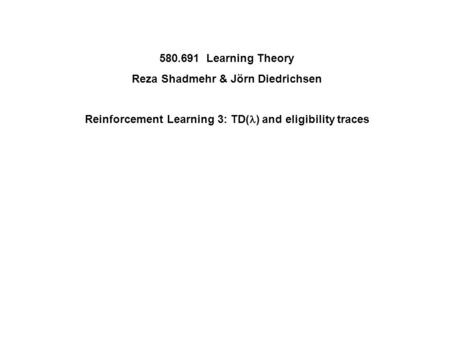 580.691 Learning Theory Reza Shadmehr & Jörn Diedrichsen Reinforcement Learning 3: TD( ) and eligibility traces.