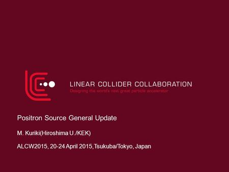 Positron Source General Update M. Kuriki(Hiroshima U./KEK) ALCW2015, 20-24 April 2015,Tsukuba/Tokyo, Japan.