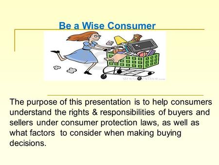 The purpose of this presentation is to help consumers understand the rights & responsibilities of buyers and sellers under consumer protection laws, as.