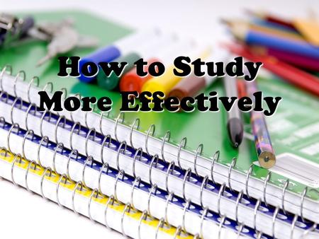 How to Study More Effectively. Make It A Habit!  Set a regular time to study.  Make sure your study time is a priority.  Choose a time when you are.