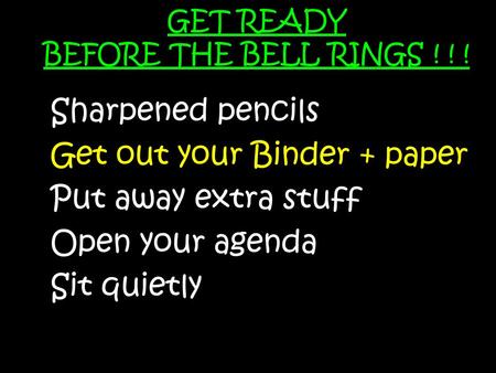 GET READY BEFORE THE BELL RINGS ! ! ! Sharpened pencils Get out your Binder + paper Put away extra stuff Open your agenda Sit quietly.