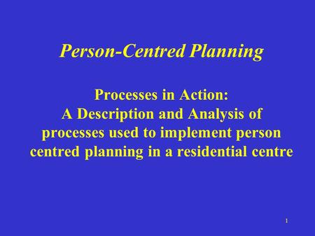 1 Person-Centred Planning Processes in Action: A Description and Analysis of processes used to implement person centred planning in a residential centre.