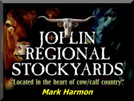 Mark Harmon. Joplin Regional Stockyards Located in Southwest Missouri Located in Southwest Missouri 23,000 Customer Base / serving 3.0 million cattle.