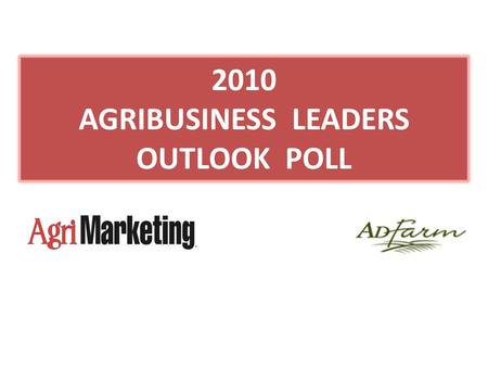 2010 AGRIBUSINESS LEADERS OUTLOOK POLL. 2010 AGRIBUSINESS LEADERS OUTLOOK POLL METHODOLOGY 217 surveys sent to one representative at each agribusiness.