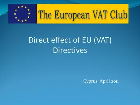 Cyprus, April 2011 Direct effect of EU (VAT) Directives.