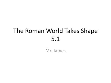 The Roman World Takes Shape 5.1 Mr. James. The upper class of early Roman society were called_________ The lower class of early Roman society were called_________.