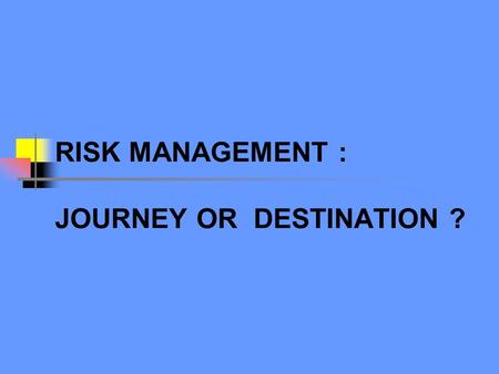 RISK MANAGEMENT : JOURNEY OR DESTINATION ?. What is Risk? “ Any uncertain event that could significantly enhance or impede a Company’s ability to achieve.
