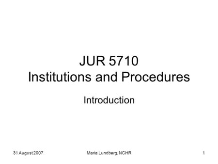 31 August 2007Maria Lundberg, NCHR1 JUR 5710 Institutions and Procedures Introduction.
