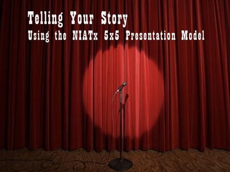 Using the NIATx 5x5 Presentation Model Telling Your Story.