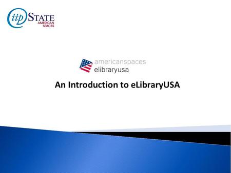 An Introduction to eLibraryUSA. Introduction to eLibraryUSA eLibraryUSA gives members and staff of American Spaces access to information that Americans.