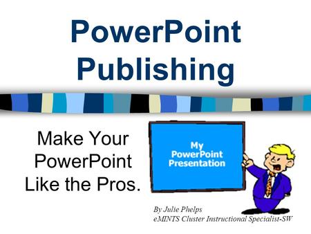 PowerPoint Publishing Make Your PowerPoint Like the Pros. By Julie Phelps eMINTS Cluster Instructional Specialist-SW.